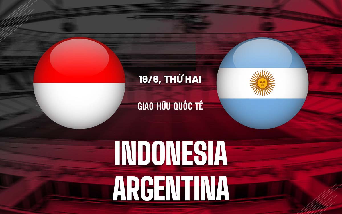 Nhận định trận đấu Indonesia vs Argentina Nhận định trận đấu Indonesia vs Argentina