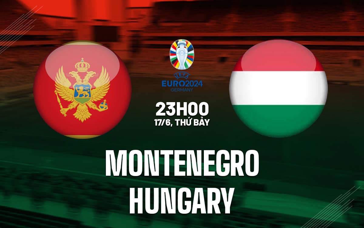 Nhận định trận đấu Montenegro vs Hungary Nhận định trận đấu Montenegro vs Hungary