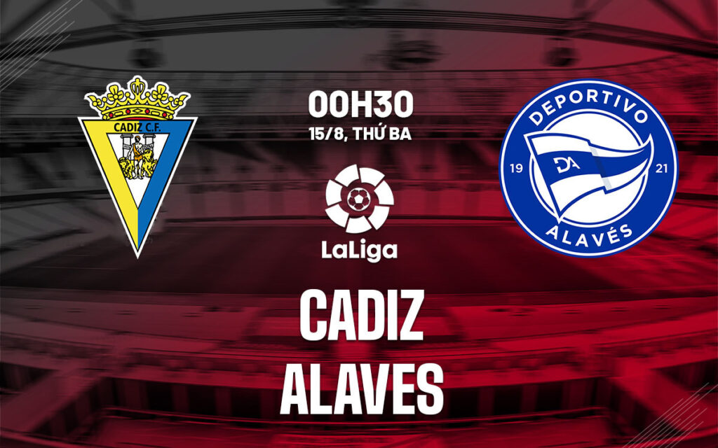 Nhận định Cadiz vs Alaves - Dự đoán tỷ số căng kèo tài xỉu 6 Nhận định trận đấu Cadiz vs Alaves