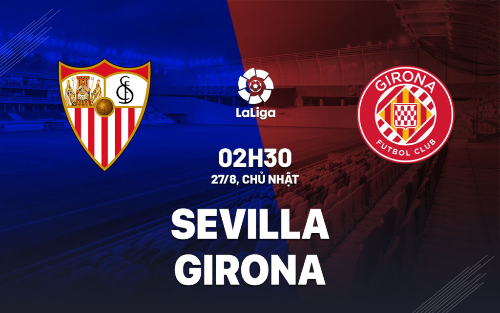Nhận định Sevilla vs Girona - Đội khách ăn mừng niềm vui 6 Nhận định trận đấu Sevilla vs Girona